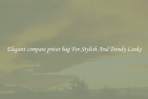 Elegant compare prices bag For Stylish And Trendy Looks