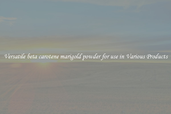 Versatile beta carotene marigold powder for use in Various Products