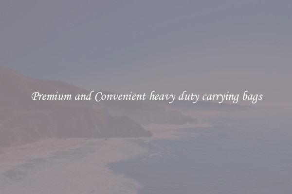 Premium and Convenient heavy duty carrying bags