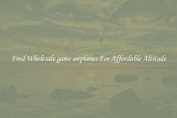 Find Wholesale game airplanes For Affordable Altitude