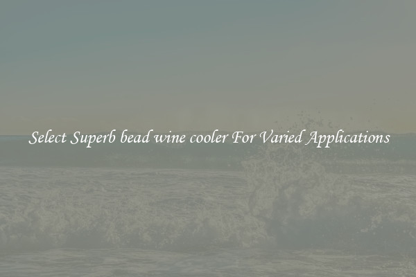Select Superb bead wine cooler For Varied Applications