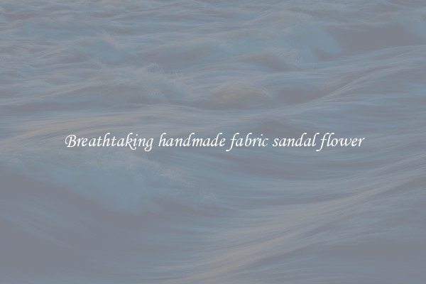 Breathtaking handmade fabric sandal flower