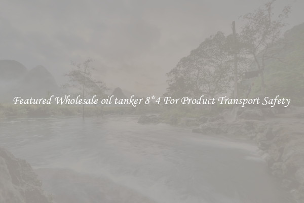 Featured Wholesale oil tanker 8*4 For Product Transport Safety 