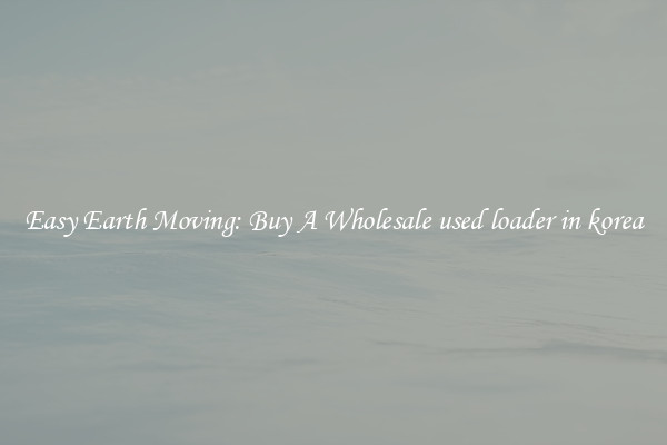 Easy Earth Moving: Buy A Wholesale used loader in korea