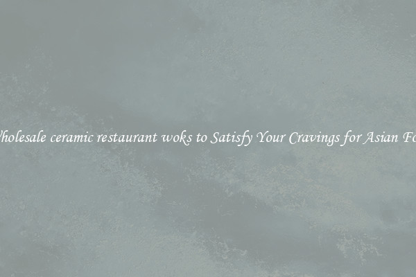 Wholesale ceramic restaurant woks to Satisfy Your Cravings for Asian Food