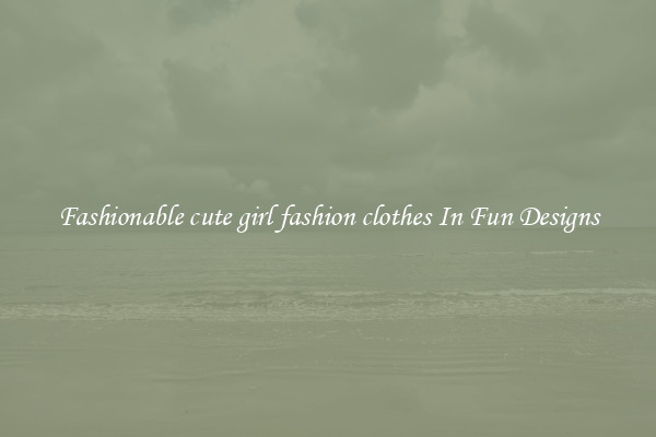 Fashionable cute girl fashion clothes In Fun Designs