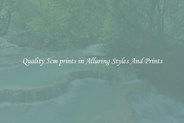 Quality 5cm prints in Alluring Styles And Prints