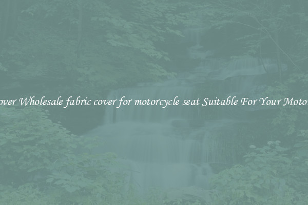 Discover Wholesale fabric cover for motorcycle seat Suitable For Your Motorcycle