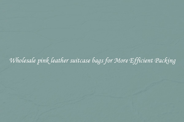 Wholesale pink leather suitcase bags for More Efficient Packing