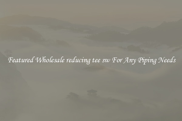 Featured Wholesale reducing tee sw For Any Piping Needs