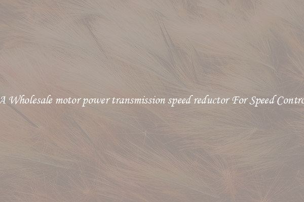 Get A Wholesale motor power transmission speed reductor For Speed Controlling