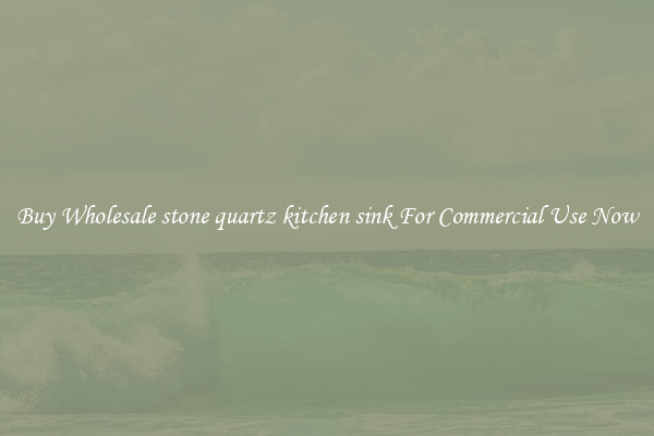 Buy Wholesale stone quartz kitchen sink For Commercial Use Now