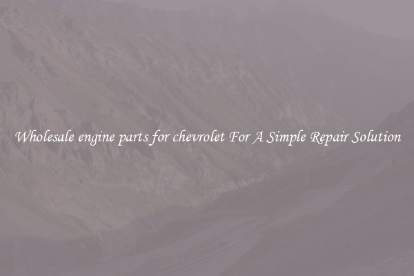 Wholesale engine parts for chevrolet For A Simple Repair Solution