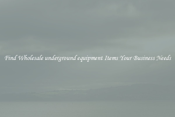 Find Wholesale underground equipment Items Your Business Needs