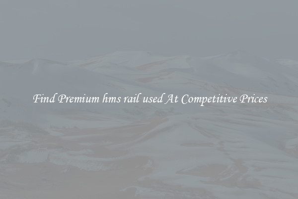 Find Premium hms rail used At Competitive Prices
