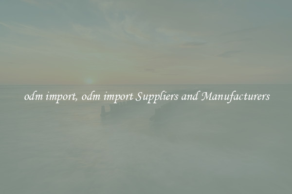 odm import, odm import Suppliers and Manufacturers