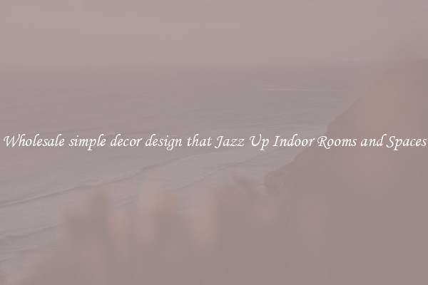 Wholesale simple decor design that Jazz Up Indoor Rooms and Spaces
