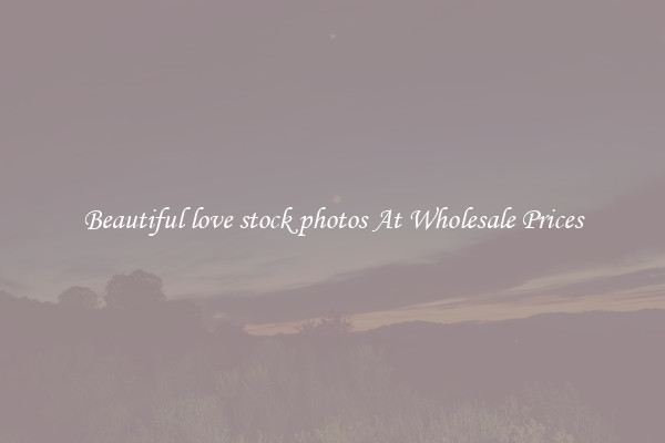 Beautiful love stock photos At Wholesale Prices
