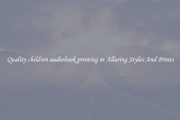 Quality children audiobook printing in Alluring Styles And Prints