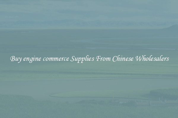Buy engine commerce Supplies From Chinese Wholesalers