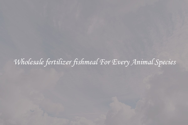 Wholesale fertilizer fishmeal For Every Animal Species