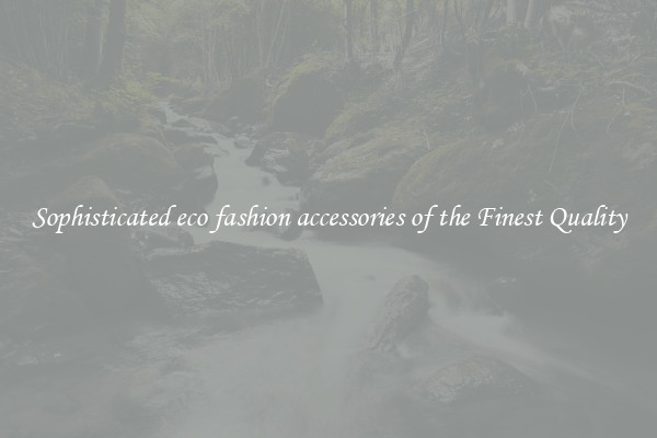 Sophisticated eco fashion accessories of the Finest Quality