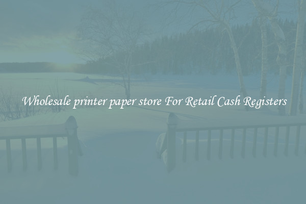 Wholesale printer paper store For Retail Cash Registers