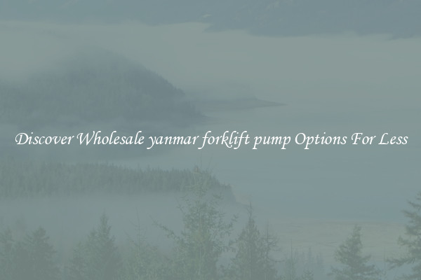 Discover Wholesale yanmar forklift pump Options For Less