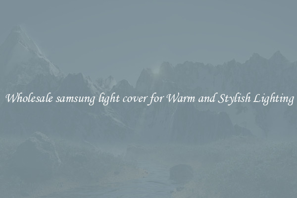 Wholesale samsung light cover for Warm and Stylish Lighting
