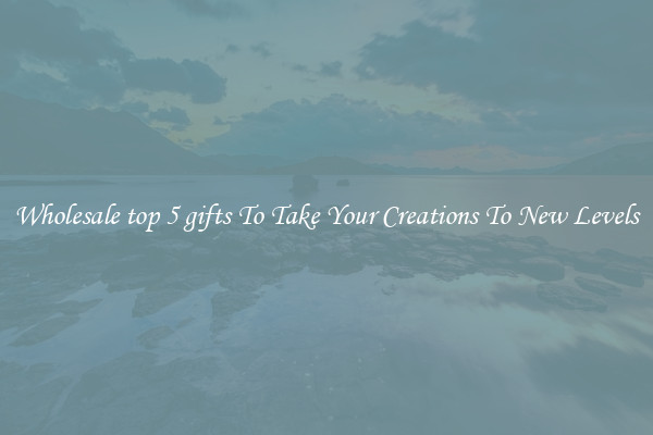 Wholesale top 5 gifts To Take Your Creations To New Levels