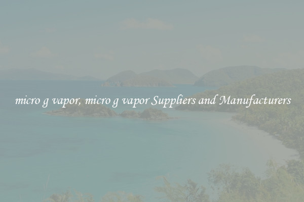 micro g vapor, micro g vapor Suppliers and Manufacturers