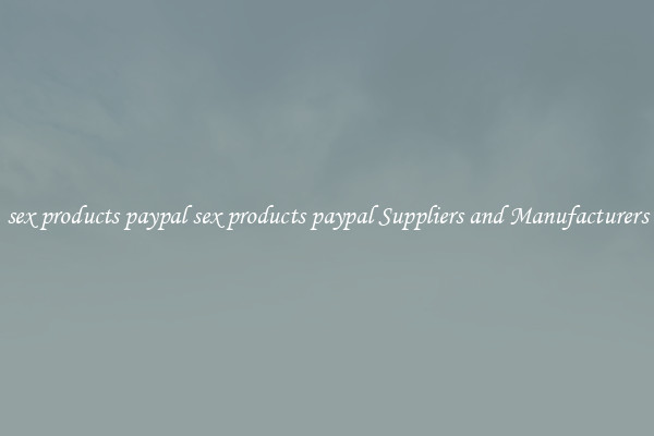 sex products paypal sex products paypal Suppliers and Manufacturers