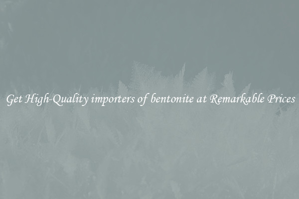 Get High-Quality importers of bentonite at Remarkable Prices