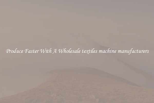 Produce Faster With A Wholesale textiles machine manufacturers