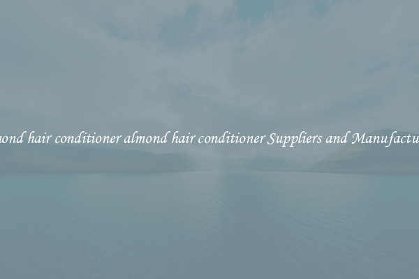 almond hair conditioner almond hair conditioner Suppliers and Manufacturers