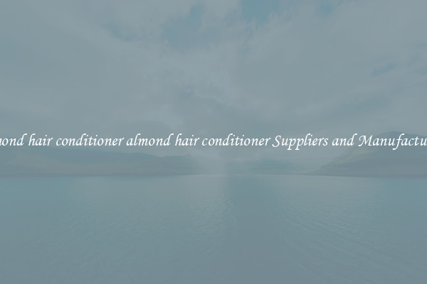 almond hair conditioner almond hair conditioner Suppliers and Manufacturers