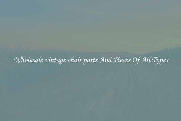 Wholesale vintage chair parts And Pieces Of All Types