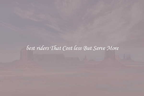 best riders That Cost less But Serve More
