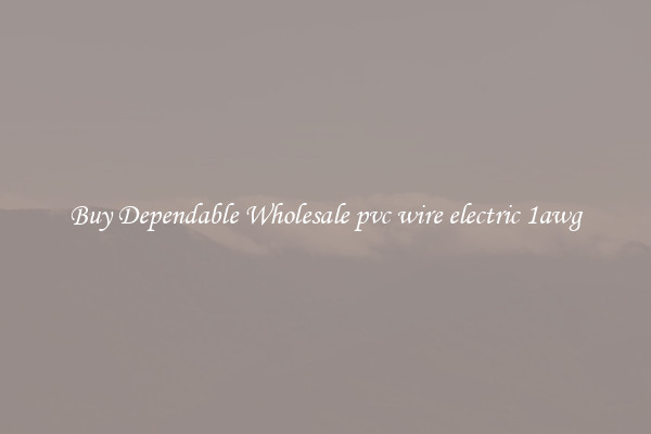 Buy Dependable Wholesale pvc wire electric 1awg