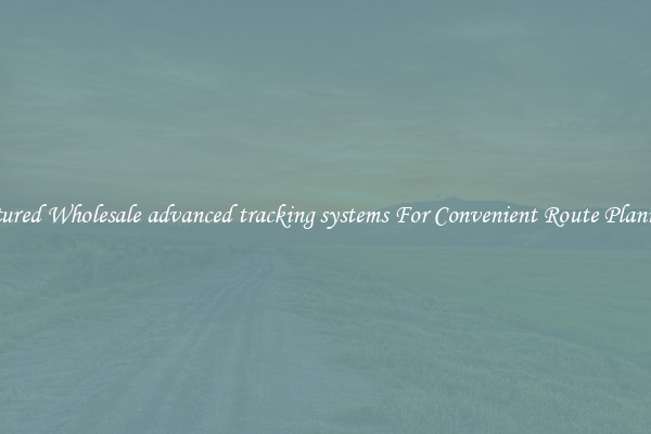 Featured Wholesale advanced tracking systems For Convenient Route Planning 