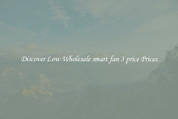 Discover Low Wholesale smart fan 3 price Prices