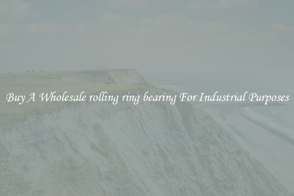 Buy A Wholesale rolling ring bearing For Industrial Purposes