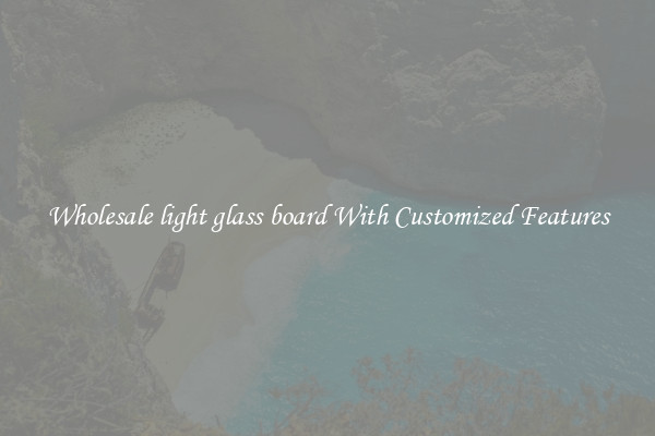 Wholesale light glass board With Customized Features