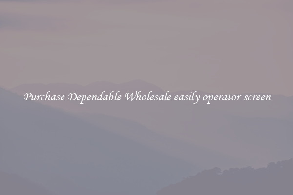 Purchase Dependable Wholesale easily operator screen