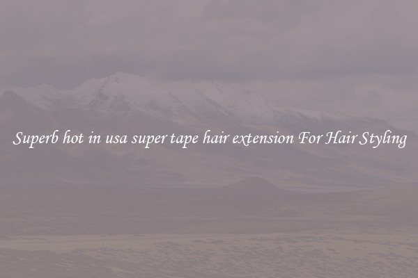 Superb hot in usa super tape hair extension For Hair Styling