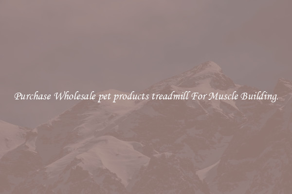 Purchase Wholesale pet products treadmill For Muscle Building.