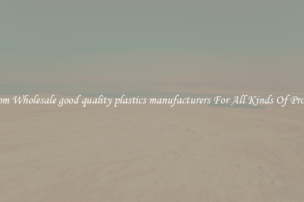 Custom Wholesale good quality plastics manufacturers For All Kinds Of Products