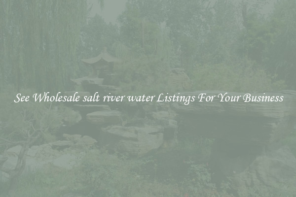 See Wholesale salt river water Listings For Your Business