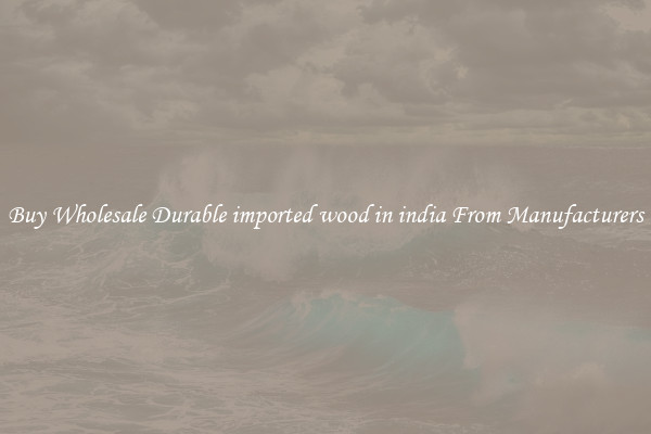 Buy Wholesale Durable imported wood in india From Manufacturers