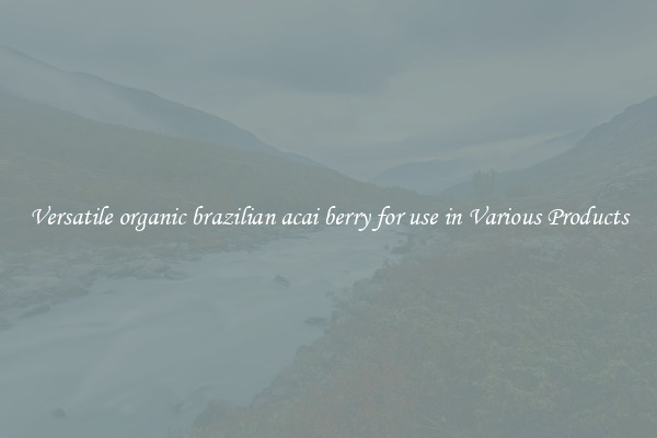 Versatile organic brazilian acai berry for use in Various Products